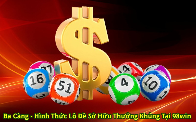 Ba Càng - Hình Thức Lô Đề Sở Hữu Thưởng Khủng Tại 98win